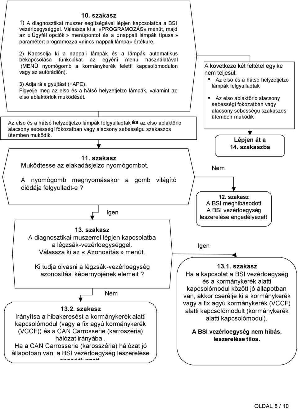 2) Kapcsolja ki a nappali lámpák és a lámpák automatikus bekapcsolása funkciókat az egyéni menü használatával (MENÜ nyomógomb a kormánykerék feletti kapcsolómodulon vagy az autórádión).