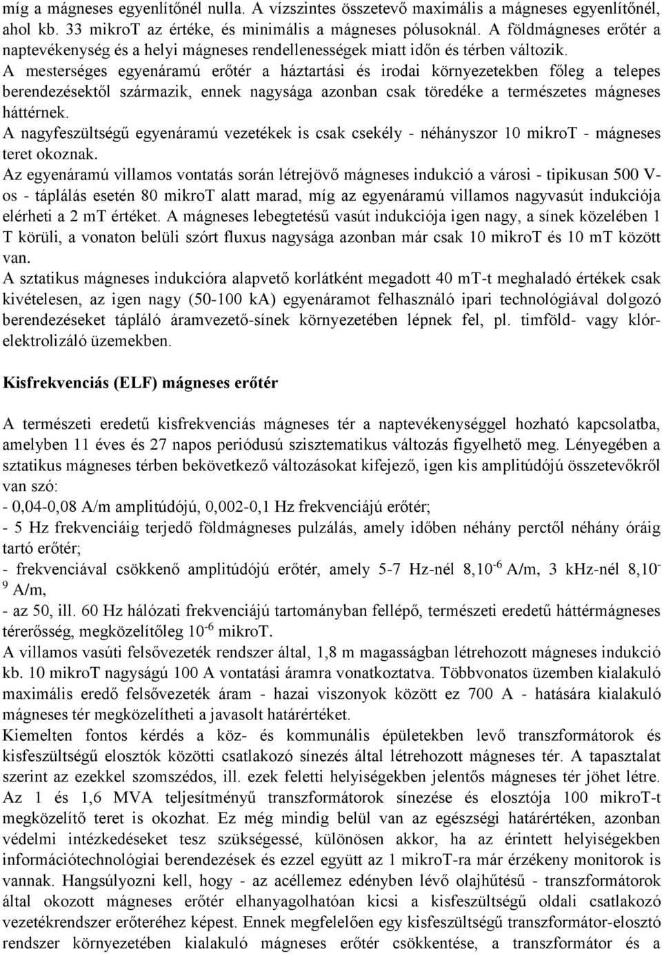 A mesterséges egyenáramú erőtér a háztartási és irodai környezetekben főleg a telepes berendezésektől származik, ennek nagysága azonban csak töredéke a természetes mágneses háttérnek.