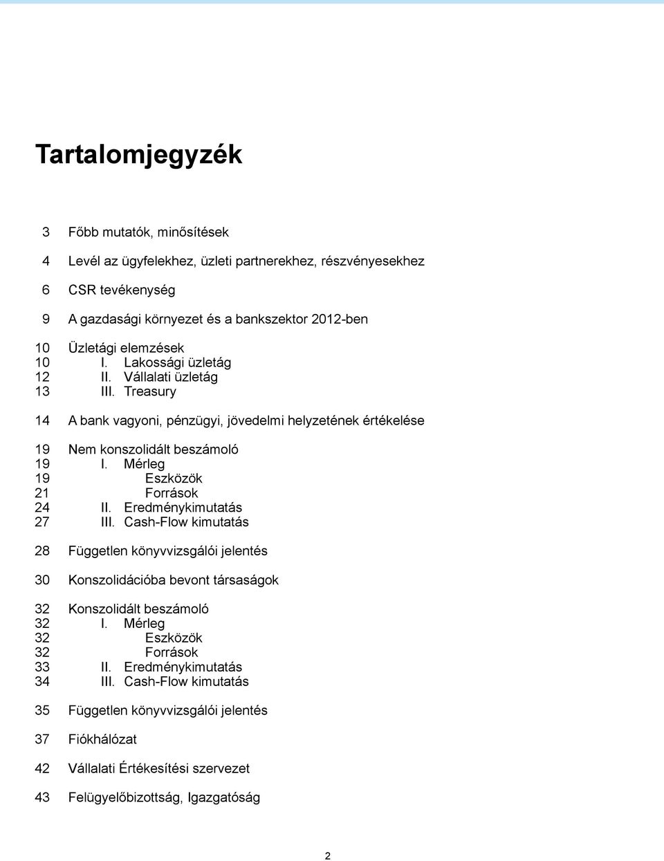 Mérleg 19 Eszközök 21 Források 24 II. Eredménykimutatás 27 III. Cash-Flow kimutatás 28 Független könyvvizsgálói jelentés 30 Konszolidációba bevont társaságok 32 Konszolidált beszámoló 32 I.