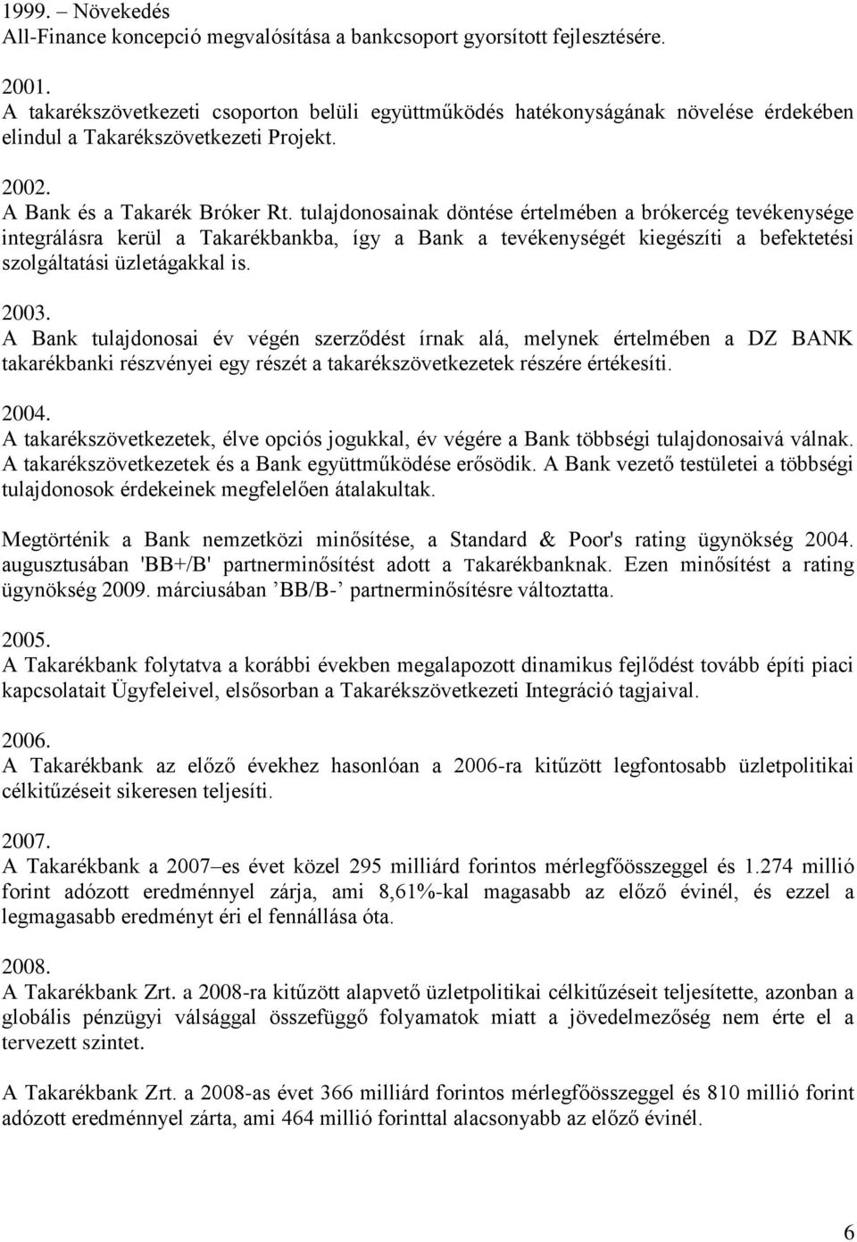 tulajdonosainak döntése értelmében a brókercég tevékenysége integrálásra kerül a Takarékbankba, így a Bank a tevékenységét kiegészíti a befektetési szolgáltatási üzletágakkal is. 2003.