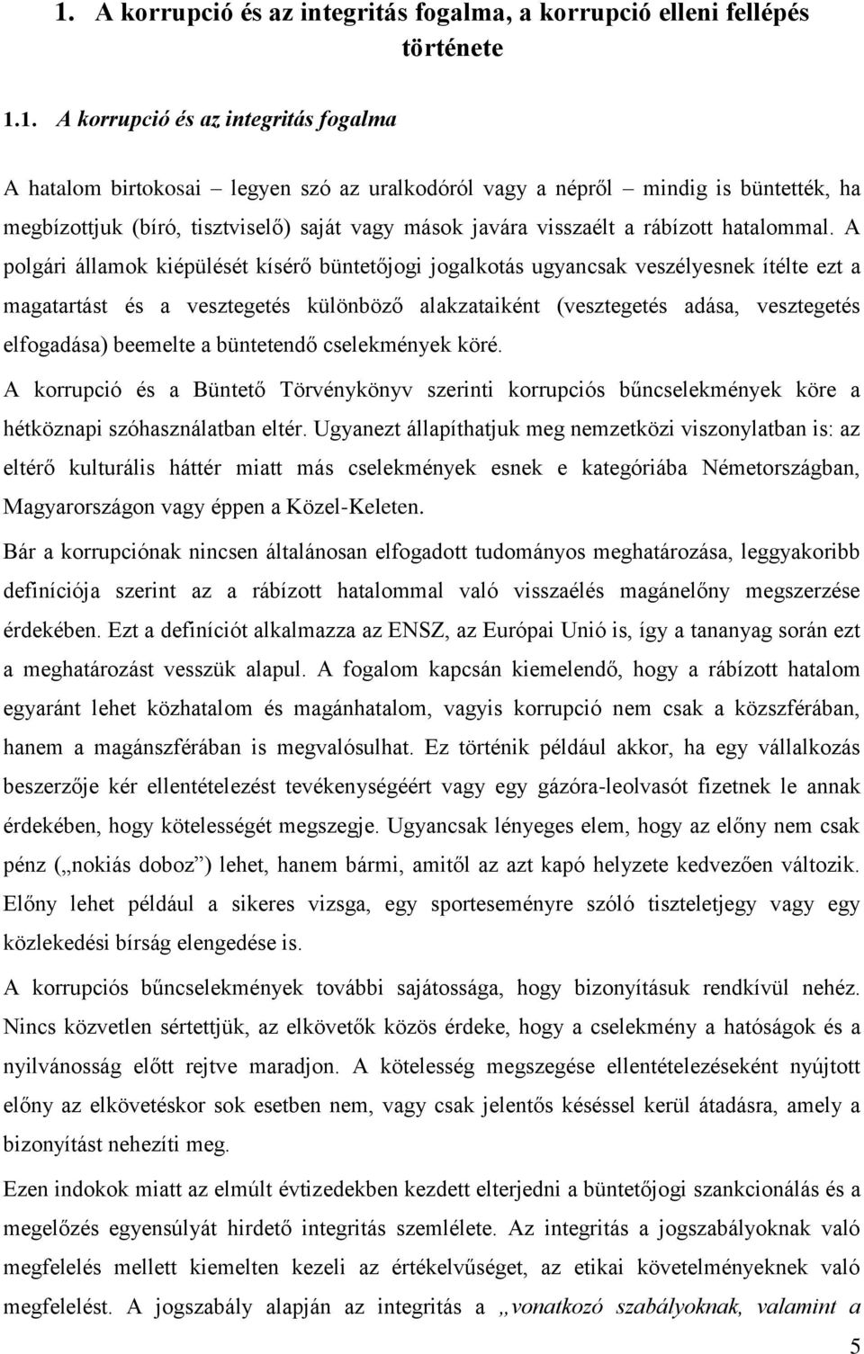 A polgári államok kiépülését kísérő büntetőjogi jogalkotás ugyancsak veszélyesnek ítélte ezt a magatartást és a vesztegetés különböző alakzataiként (vesztegetés adása, vesztegetés elfogadása)