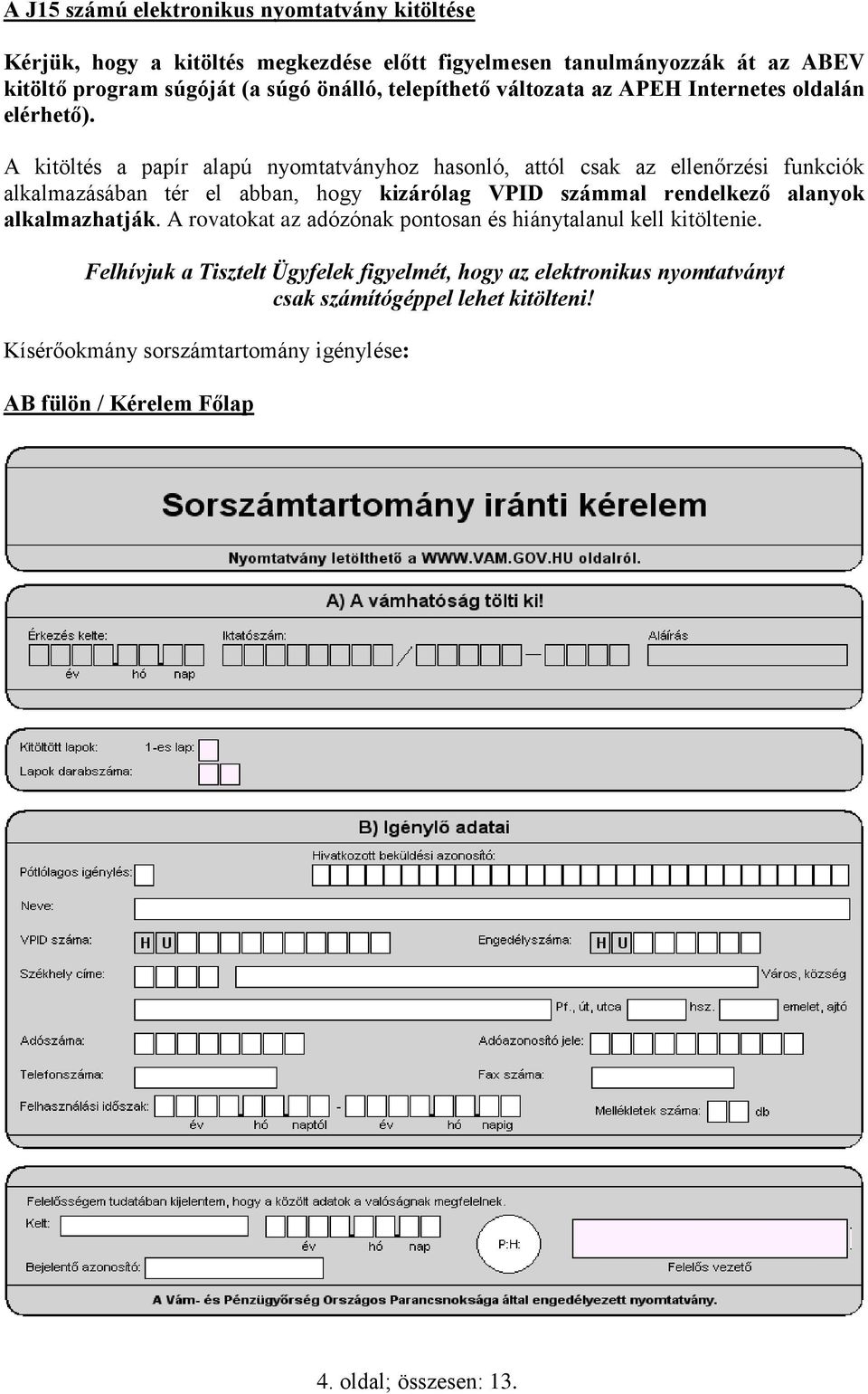 A kitöltés a papír alapú nyomtatványhoz hasonló, attól csak az ellenőrzési funkciók alkalmazásában tér el abban, hogy kizárólag VPID számmal rendelkező alanyok