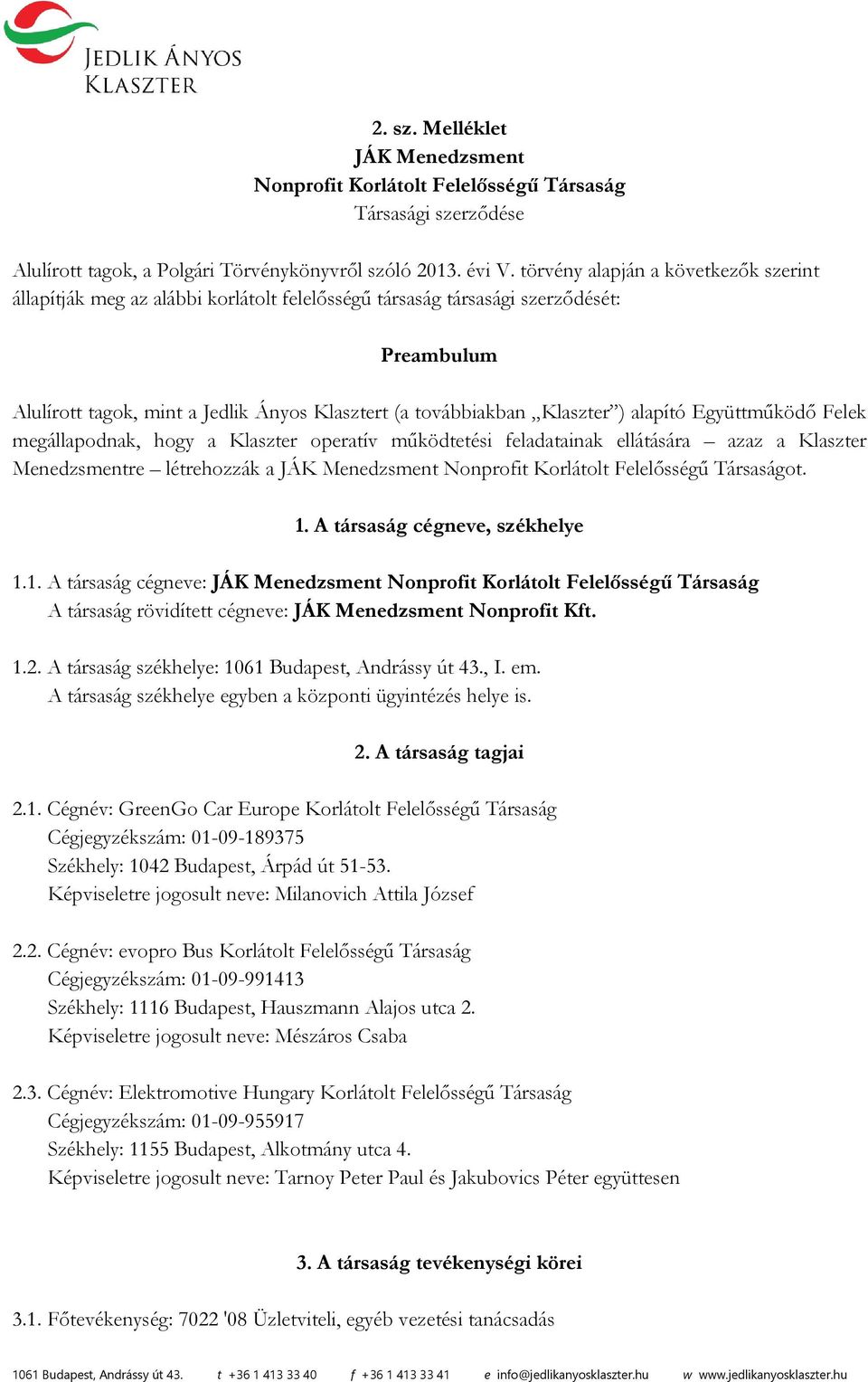 ) alapító Együttműködő Felek megállapodnak, hogy a Klaszter operatív működtetési feladatainak ellátására azaz a Klaszter Menedzsmentre létrehozzák a JÁK Menedzsment Nonprofit Korlátolt Felelősségű