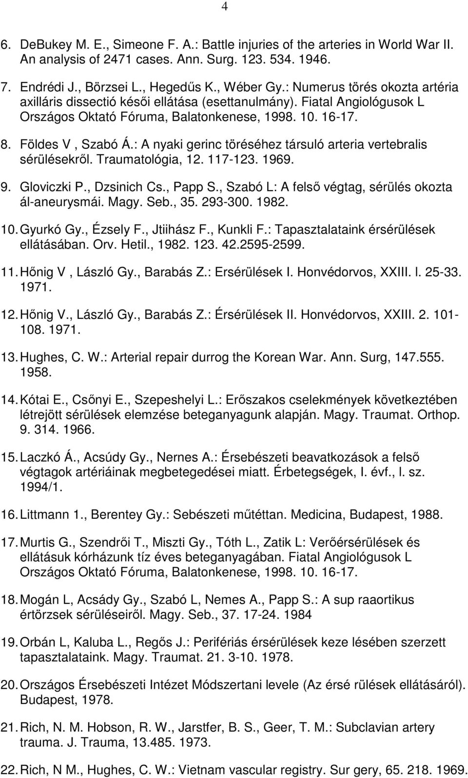 : A nyaki gerinc töréséhez társuló arteria vertebralis sérülésekrıl. Traumatológia, 12. 117-123. 1969. 9. Gloviczki P., Dzsinich Cs., Papp S., Szabó L: A felsı végtag, sérülés okozta ál-aneurysmái.