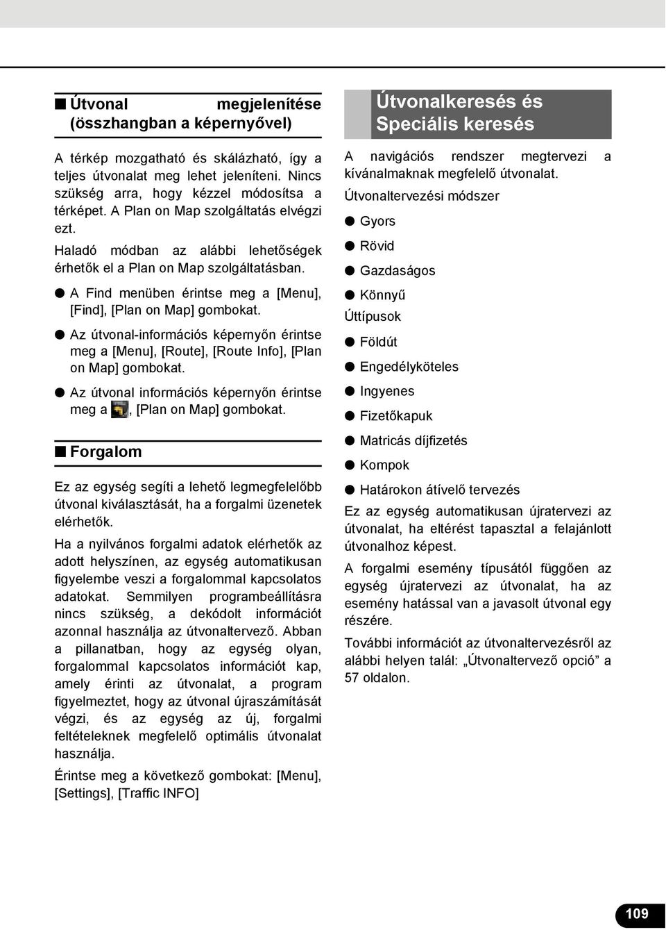 Az útvonal-információs képernyőn érintse meg a [Menu], [Route], [Route Info], [Plan on Map] gombokat. Az útvonal információs képernyőn érintse meg a, [Plan on Map] gombokat.