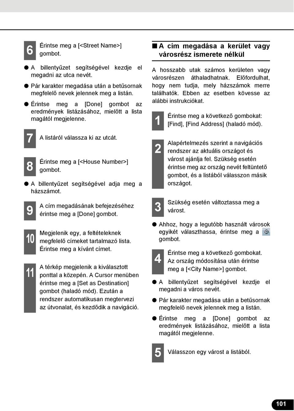 Érintse meg a [<House Number>] A cím megadásának befejezéséhez érintse meg a [Done] Megjelenik egy, a feltételeknek megfelelő címeket tartalmazó lista. Érintse meg a kívánt címet.