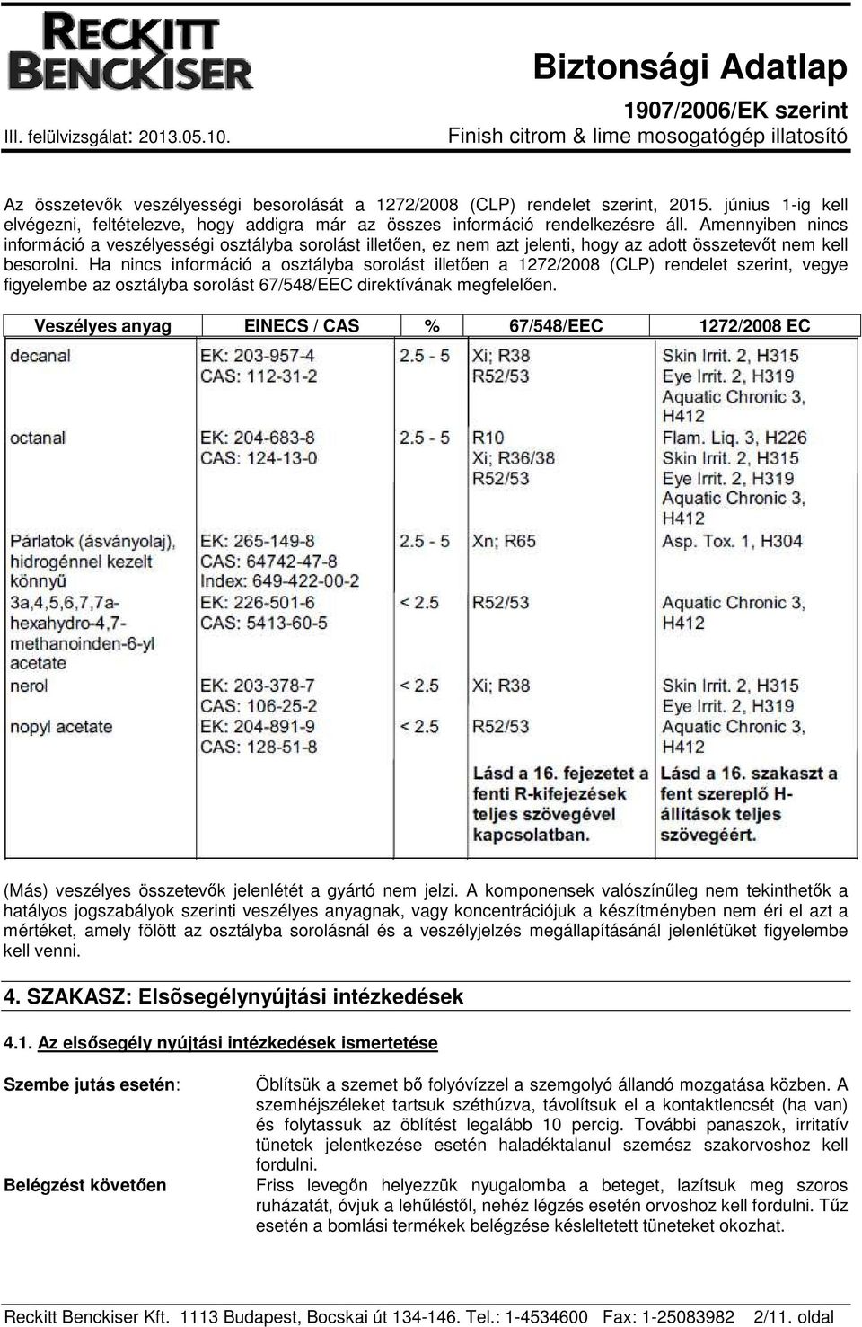 Ha nincs információ a osztályba sorolást illetően a 1272/2008 (CLP) rendelet szerint, vegye figyelembe az osztályba sorolást 67/548/EEC direktívának megfelelően.