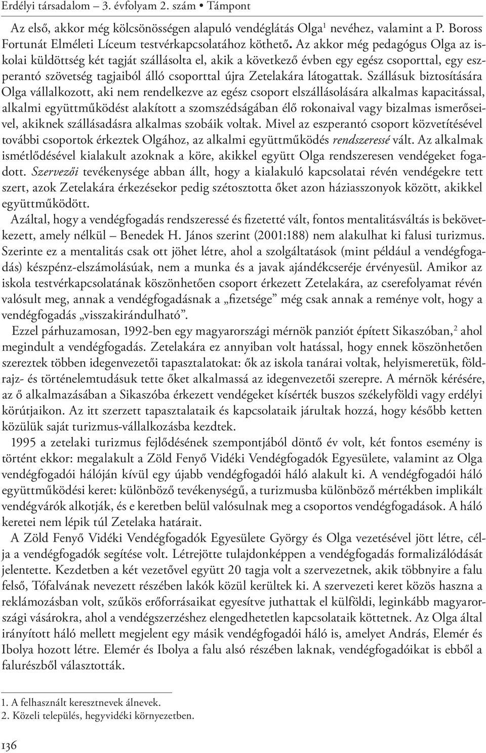 Szállásuk biztosítására Olga vállalkozott, aki nem rendelkezve az egész csoport elszállásolására alkalmas kapacitással, alkalmi együttműködést alakított a szomszédságában élő rokonaival vagy bizalmas