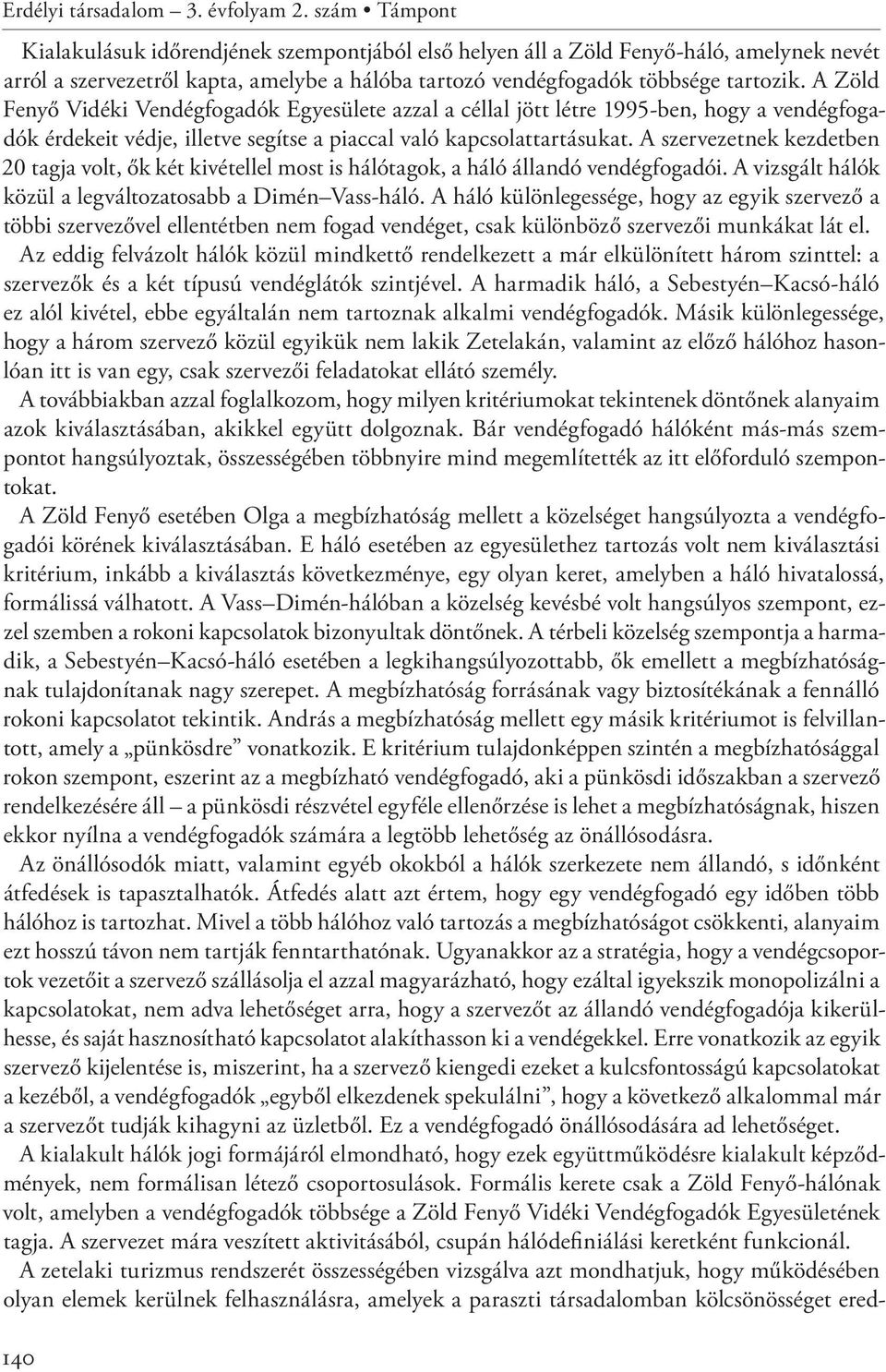 A Zöld Fenyő Vidéki Vendégfogadók Egyesülete azzal a céllal jött létre 1995-ben, hogy a vendégfogadók érdekeit védje, illetve segítse a piaccal való kapcsolattartásukat.