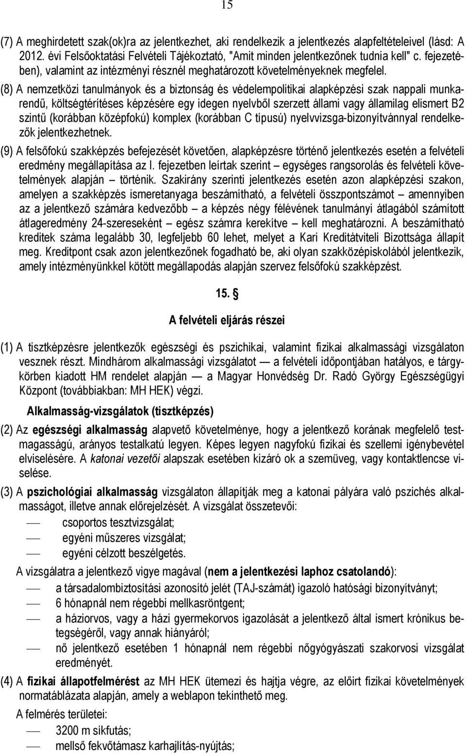 (8) A nemzetközi tanulmányok és a biztonság és védelempolitikai alapképzési szak nappali munkarendű, költségtérítéses képzésére egy idegen nyelvből szerzett állami vagy államilag elismert B2 szintű