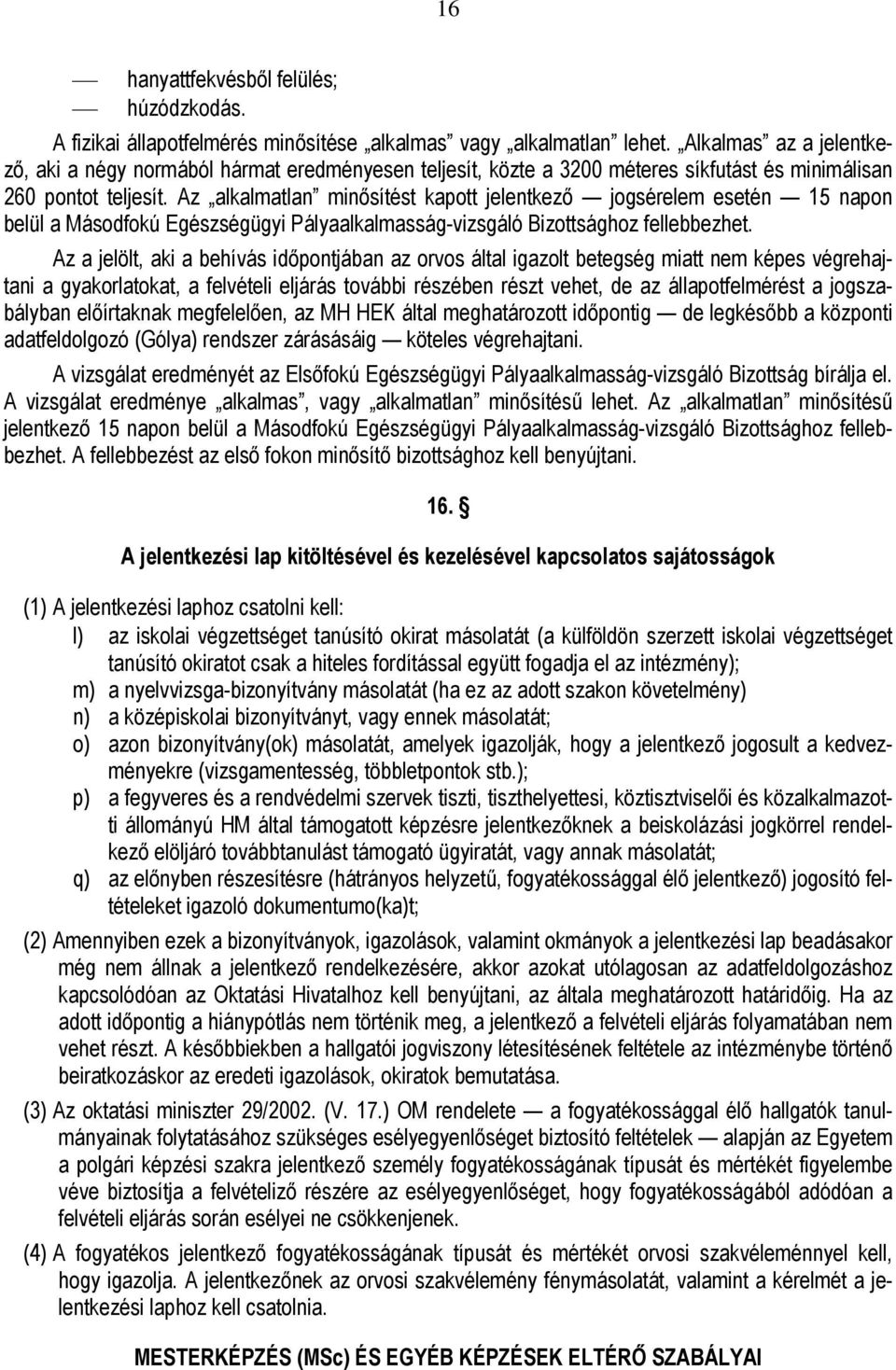 Az alkalmatlan minősítést kapott jelentkező jogsérelem esetén 15 napon belül a Másodfokú Egészségügyi Pályaalkalmasság-vizsgáló Bizottsághoz fellebbezhet.