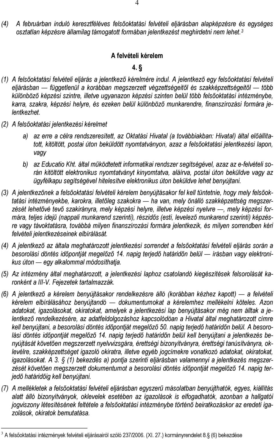 A jelentkező egy felsőoktatási felvételi eljárásban függetlenül a korábban megszerzett végzettségeitől és szakképzettségeitől több különböző képzési szintre, illetve ugyanazon képzési szinten belül