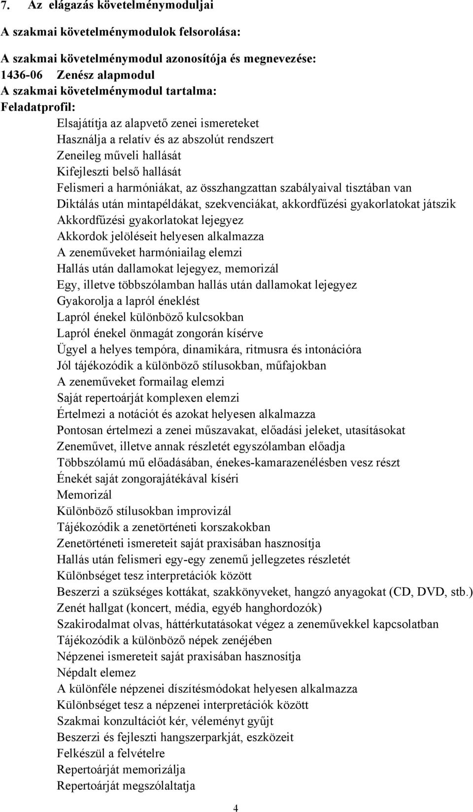 szabályaival tisztában van Diktálás után mintapéldákat, szekvenciákat, akkordfűzési gyakorlatokat játszik Akkordfűzési gyakorlatokat lejegyez Akkordok jelöléseit helyesen alkalmazza A zeneműveket