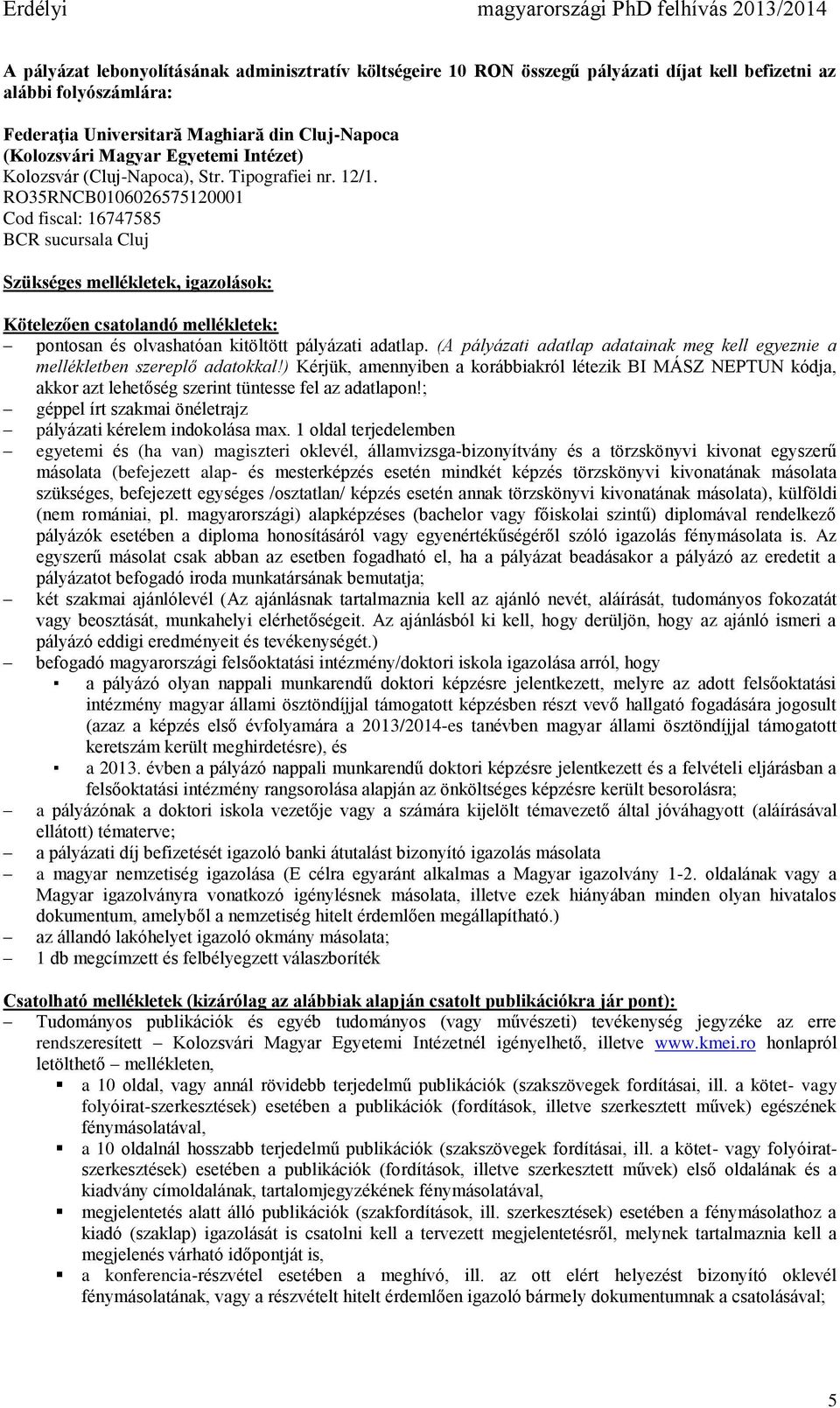 RO35RNCB0106026575120001 Cod fiscal: 16747585 BCR sucursala Cluj Szükséges mellékletek, igazolások: Kötelezően csatolandó mellékletek: pontosan és olvashatóan kitöltött pályázati adatlap.