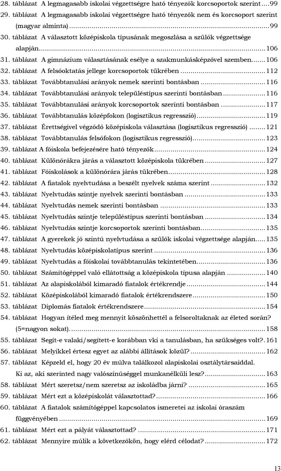 táblázat A felsőoktatás jellege korcsoportok tükrében...112 33. táblázat Továbbtanulási arányok nemek szerinti bontásban...116 34. táblázat Továbbtanulási arányok településtípus szerinti bontásban.