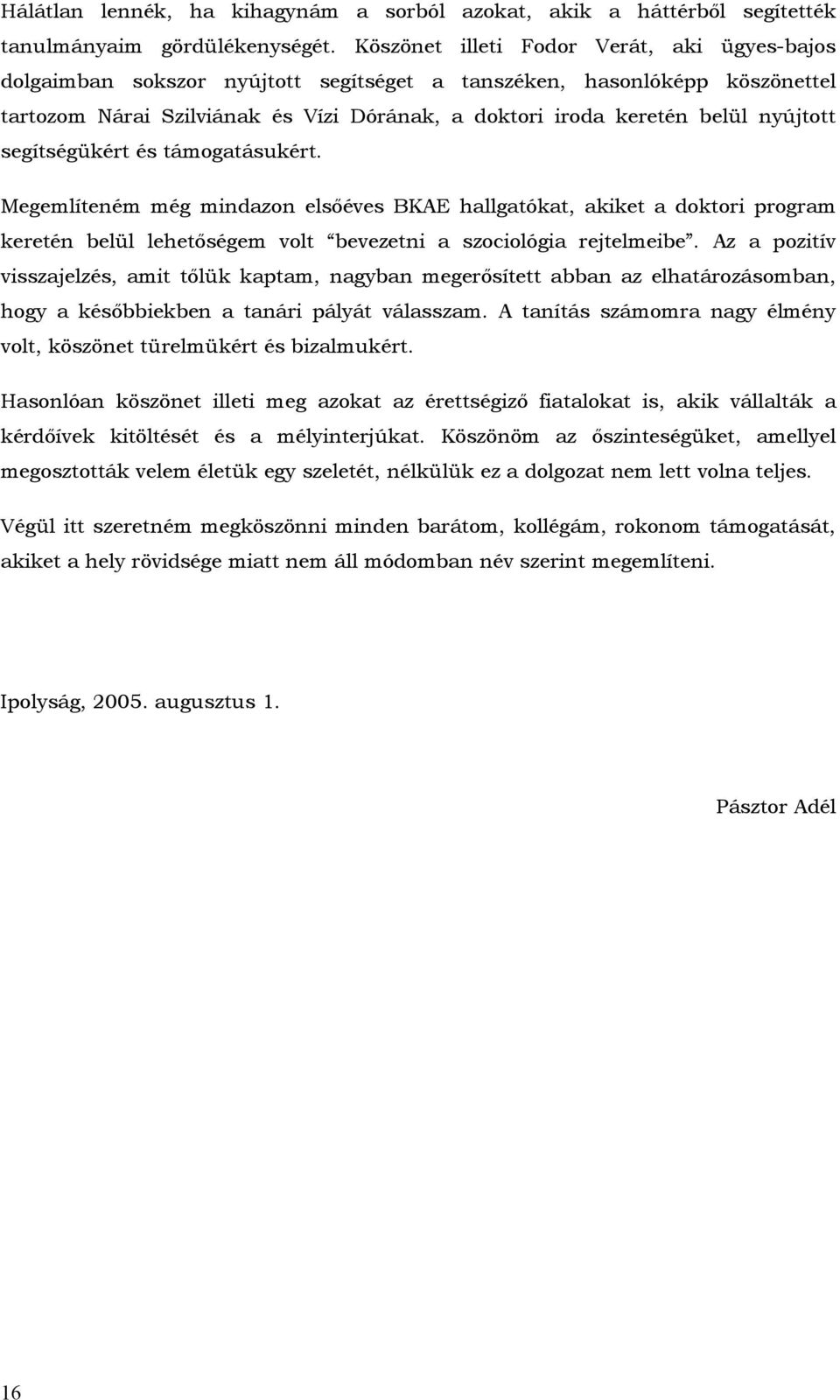 nyújtott segítségükért és támogatásukért. Megemlíteném még mindazon elsőéves BKAE hallgatókat, akiket a doktori program keretén belül lehetőségem volt bevezetni a szociológia rejtelmeibe.