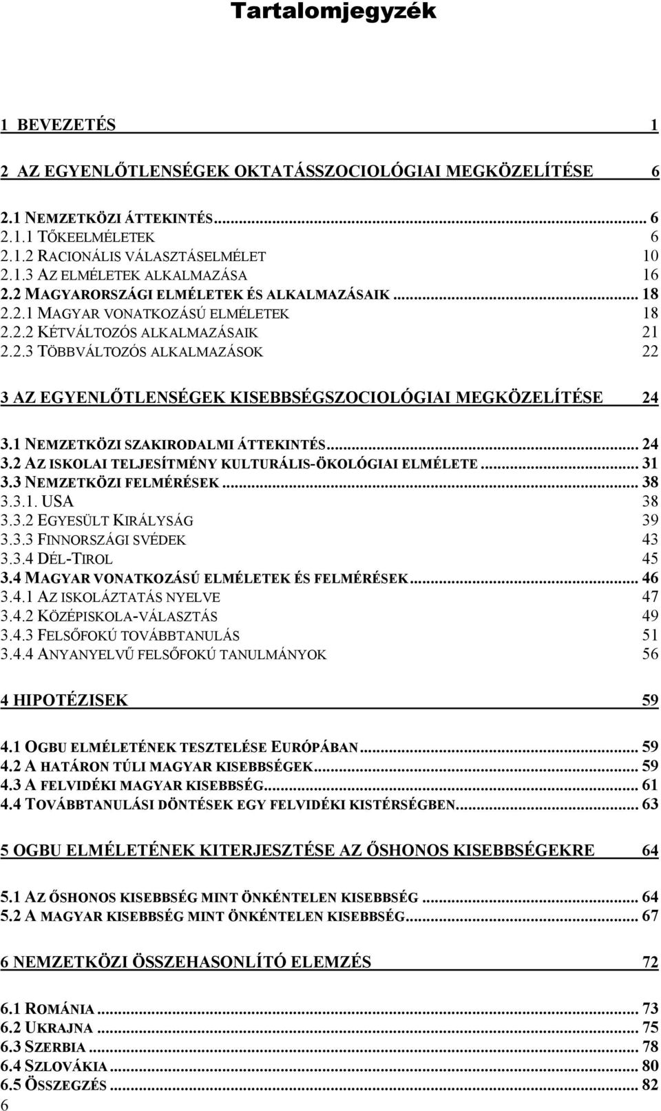 1 NEMZETKÖZI SZAKIRODALMI ÁTTEKINTÉS... 24 3.2 AZ ISKOLAI TELJESÍTMÉNY KULTURÁLIS-ÖKOLÓGIAI ELMÉLETE... 31 3.3 NEMZETKÖZI FELMÉRÉSEK... 38 3.3.1. USA 38 3.3.2 EGYESÜLT KIRÁLYSÁG 39 3.3.3 FINNORSZÁGI SVÉDEK 43 3.