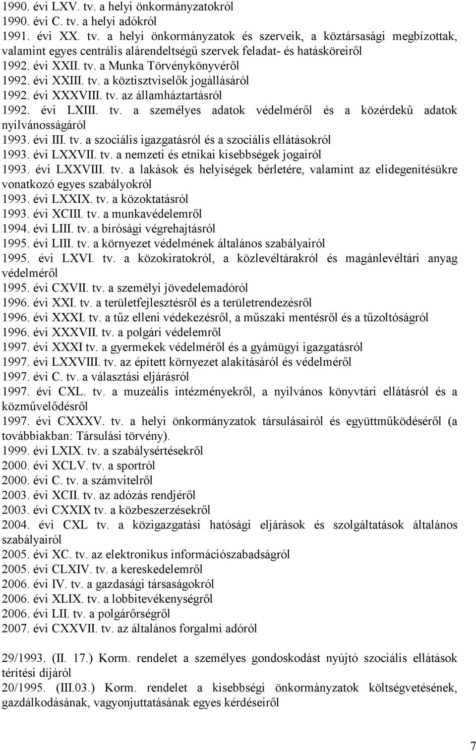 évi III. tv. a szociális igazgatásról és a szociális ellátásokról 1993. évi LXXVII. tv. a nemzeti és etnikai kisebbségek jogairól 1993. évi LXXVIII. tv. a lakások és helyiségek bérletére, valamint az elidegenítésükre vonatkozó egyes szabályokról 1993.