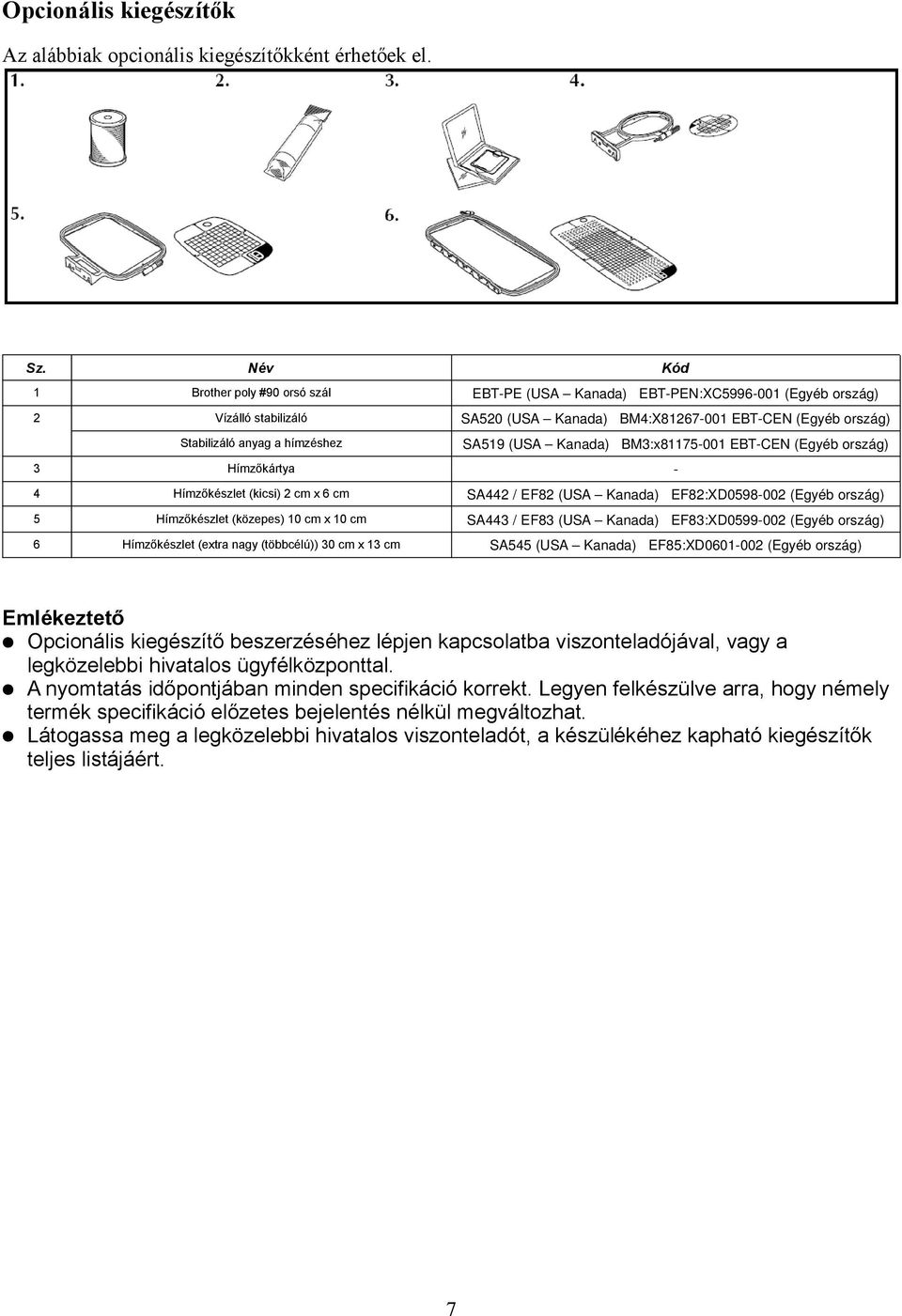 SA519 (USA Kanada) BM3:x81175-001 EBT-CEN (Egyéb ország) Hímzőkártya - 4 Hímzőkészlet (kicsi) 2 cm x 6 cm SA442 / EF82 (USA Kanada) EF82:XD0598-002 (Egyéb ország) 5 Hímzőkészlet (közepes) 10 cm x 10