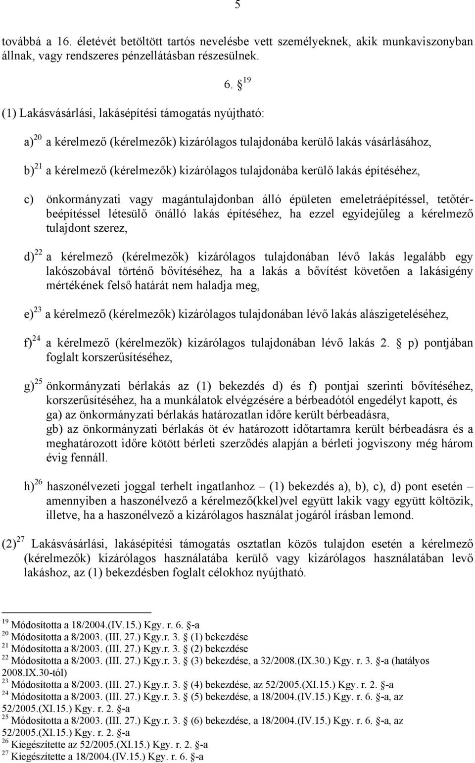 kerülő lakás építéséhez, c) önkormányzati vagy magántulajdonban álló épületen emeletráépítéssel, tetőtérbeépítéssel létesülő önálló lakás építéséhez, ha ezzel egyidejűleg a kérelmező tulajdont