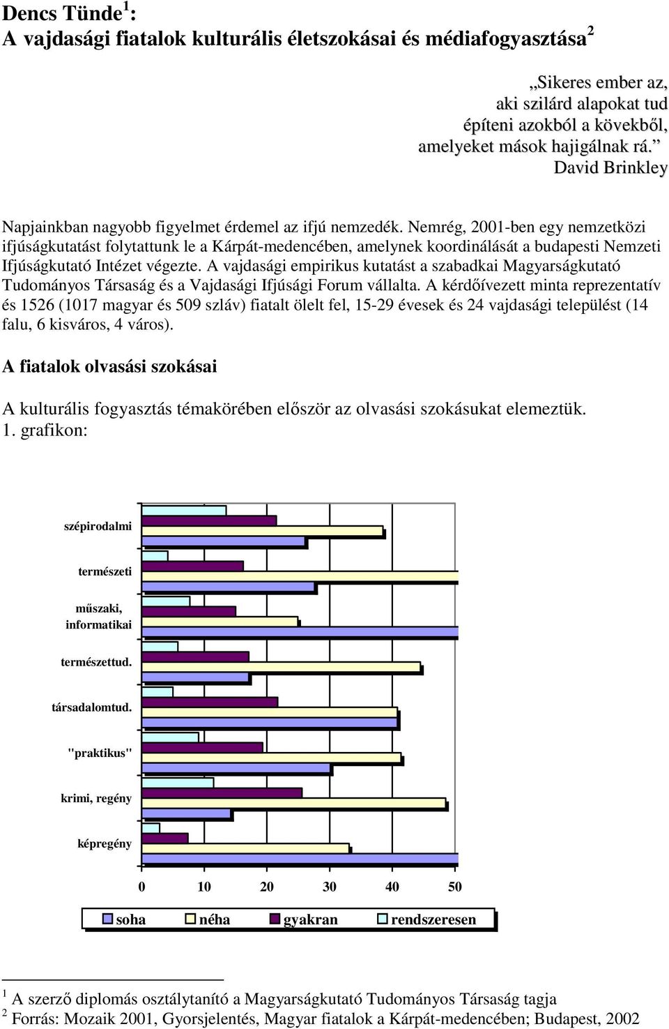 Nemrég, 21-ben egy nemzetközi ifjúságkutatást folytattunk le a Kárpát-medencében, amelynek koordinálását a budapesti Nemzeti Ifjúságkutató Intézet végezte.