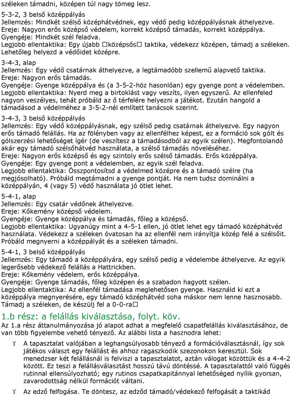 Lehetőleg helyezd a védőidet középre. 3-4-3, alap Jellemzés: Egy védő csatárnak áthelyezve, a legtámadóbb szellemű alapvető taktika. Ereje: Nagyon erős támadás.