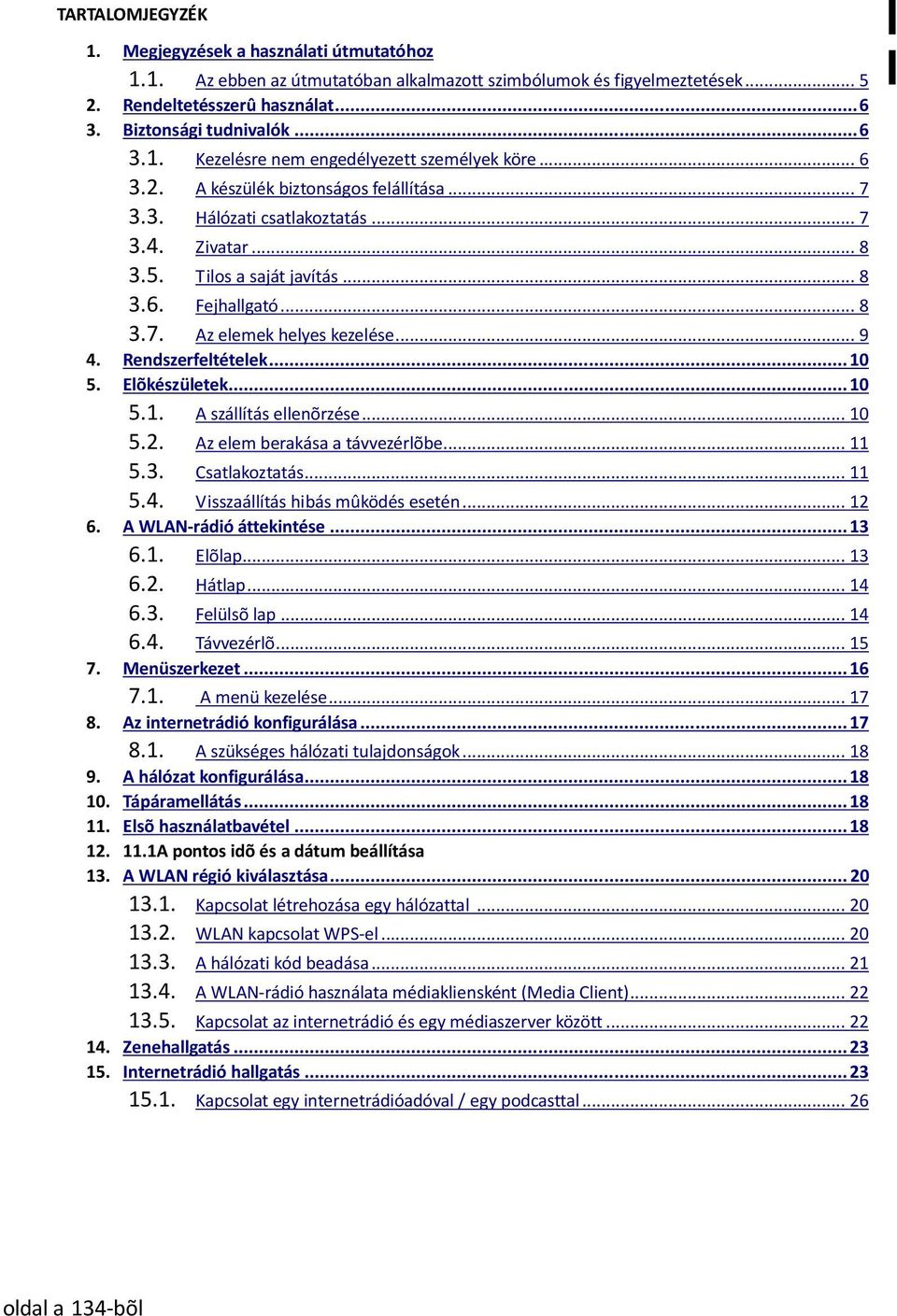 Rendszerfeltételek... 10 5. Elõkészületek... 10 5.1. A szállítás ellenõrzése... 10 5.2. Az elem berakása a távvezérlõbe... 11 5.3. Csatlakoztatás... 11 5.4. Visszaállítás hibás mûködés esetén... 12 6.