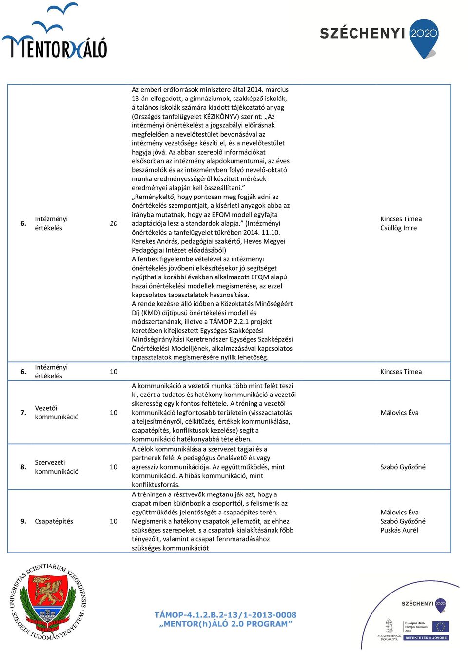 előírásnak megfelelően a nevelőtestület bevonásával az intézmény vezetősége készíti el, és a nevelőtestület hagyja jóvá.