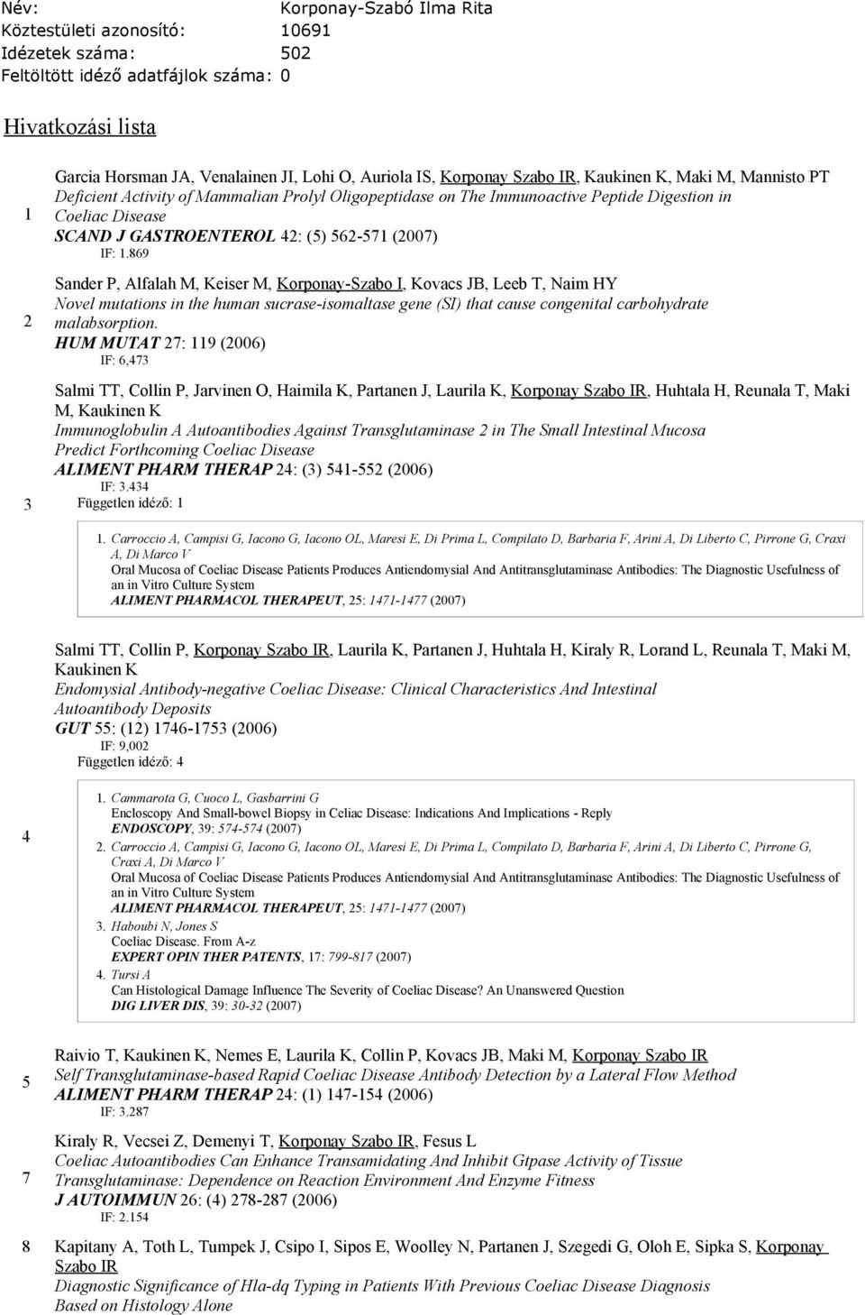 (2007) IF: 1.869 Sander P, Alfalah M, Keiser M, Korponay-Szabo I, Kovacs JB, Leeb T, Naim HY Novel mutations in the human sucrase-isomaltase gene (SI) that cause congenital carbohydrate malabsorption.