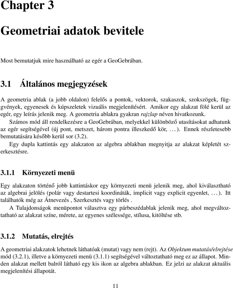 Számos mód áll rendelkezésre a GeoGebrában, melyekkel különböző utasításokat adhatunk az egér segítségével (új pont, metszet, három pontra illeszkedő kör,... ).