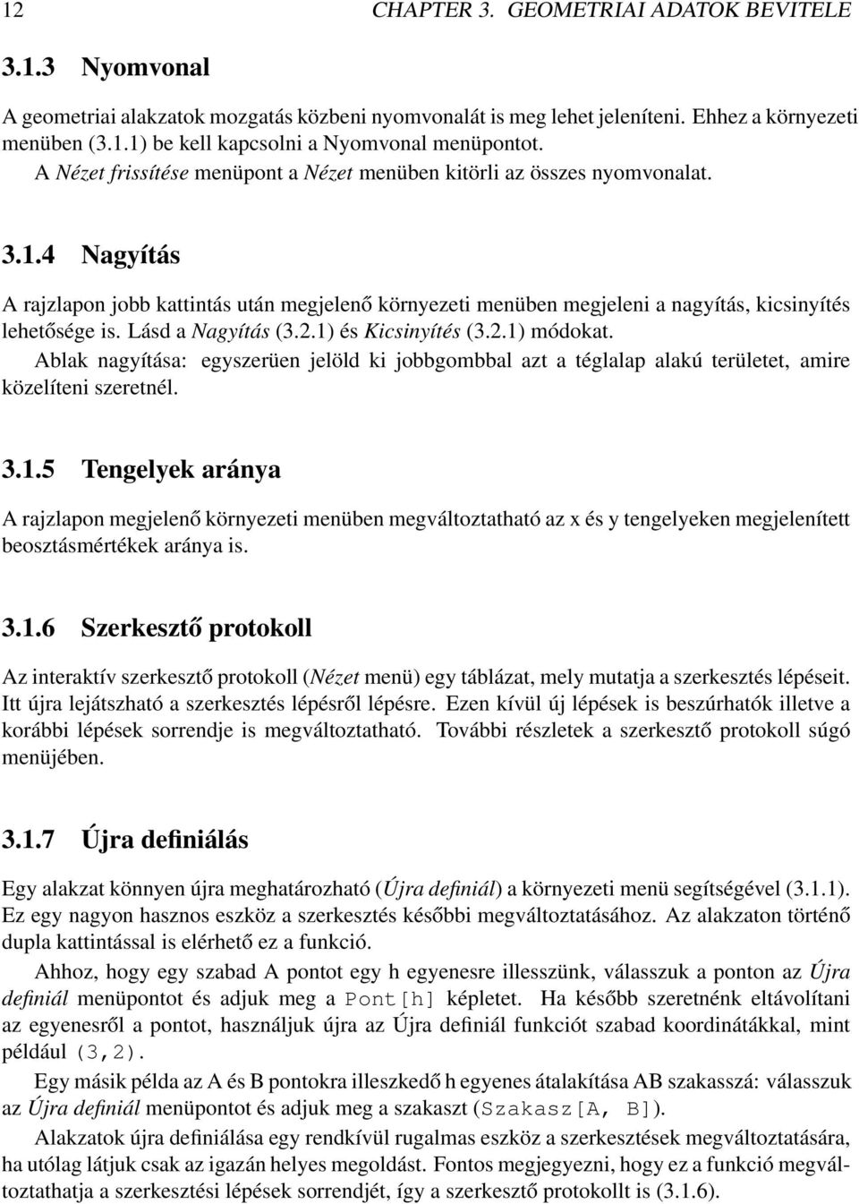 Lásd a Nagyítás (3.2.1) és Kicsinyítés (3.2.1) módokat. Ablak nagyítása: egyszerüen jelöld ki jobbgombbal azt a téglalap alakú területet, amire közelíteni szeretnél. 3.1.5 Tengelyek aránya A rajzlapon megjelenő környezeti menüben megváltoztatható az x és y tengelyeken megjelenített beosztásmértékek aránya is.