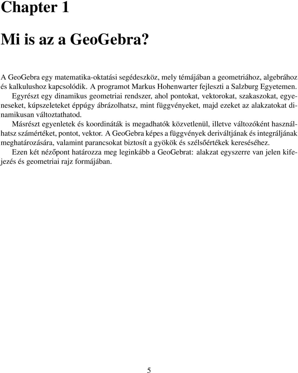 Egyrészt egy dinamikus geometriai rendszer, ahol pontokat, vektorokat, szakaszokat, egyeneseket, kúpszeleteket éppúgy ábrázolhatsz, mint függvényeket, majd ezeket az alakzatokat dinamikusan