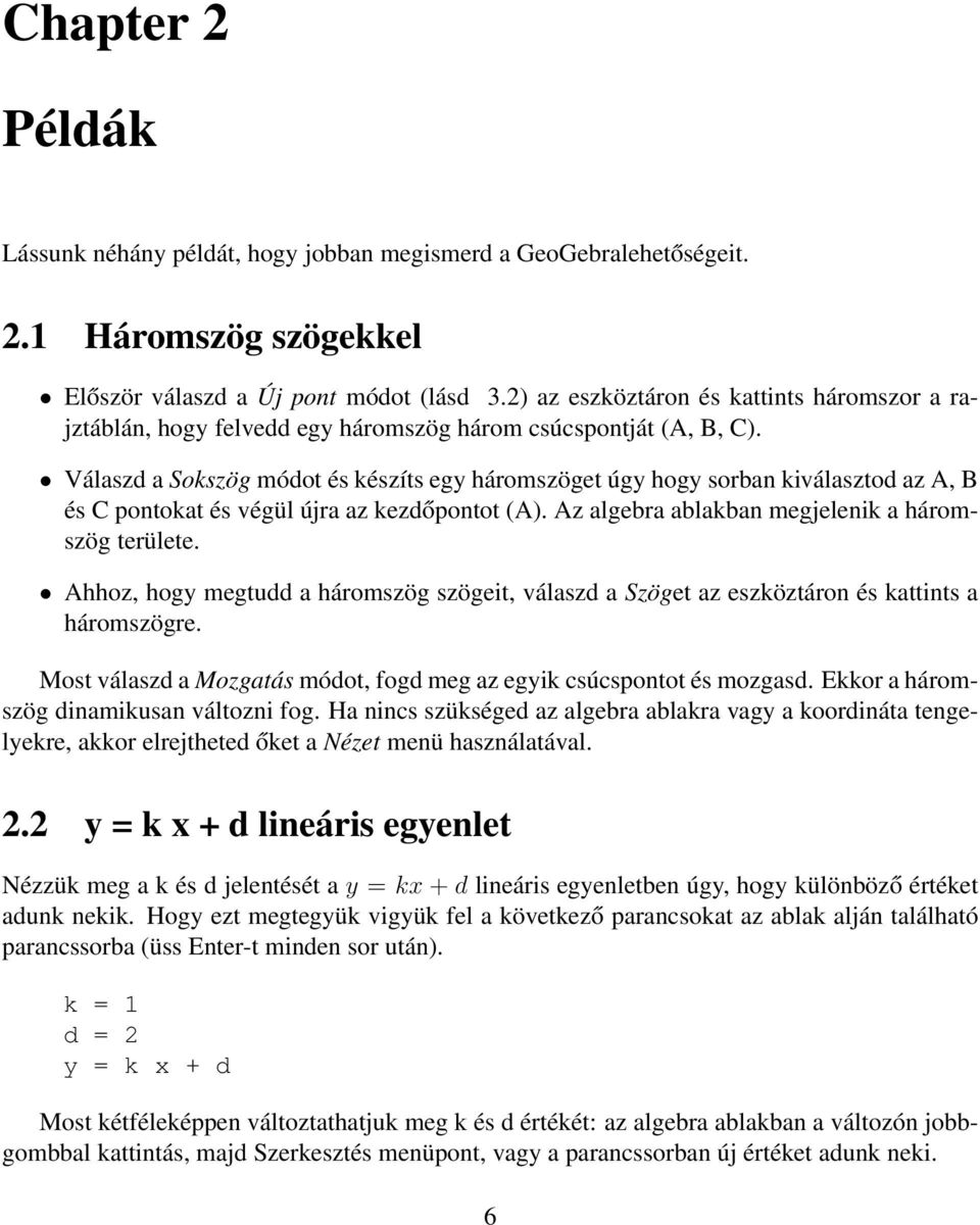 Válaszd a Sokszög módot és készíts egy háromszöget úgy hogy sorban kiválasztod az A, B és C pontokat és végül újra az kezdőpontot (A). Az algebra ablakban megjelenik a háromszög területe.