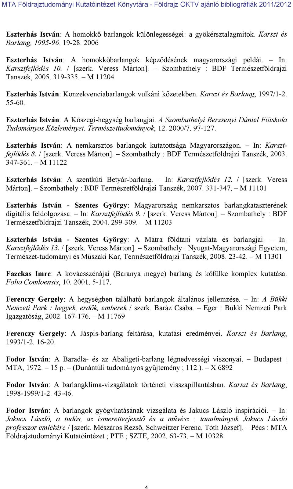 Karszt és Barlang, 1997/1-2. 55-60. Eszterhás István: A Kőszegi-hegység barlangjai. A Szombathelyi Berzsenyi Dániel Főiskola Tudományos Közleményei. Természettudományok, 12. 2000/7. 97-127.