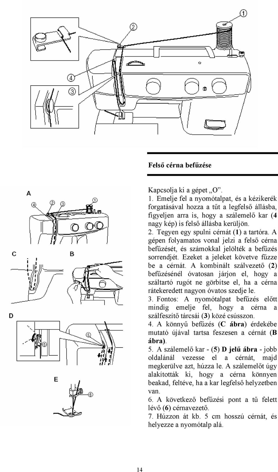 Tegyen egy spulni cérnát (1) a tartóra. A gépen folyamatos vonal jelzi a felső cérna befűzését, és számokkal jelölték a befűzés sorrendjét. Ezeket a jeleket követve fűzze be a cérnát.