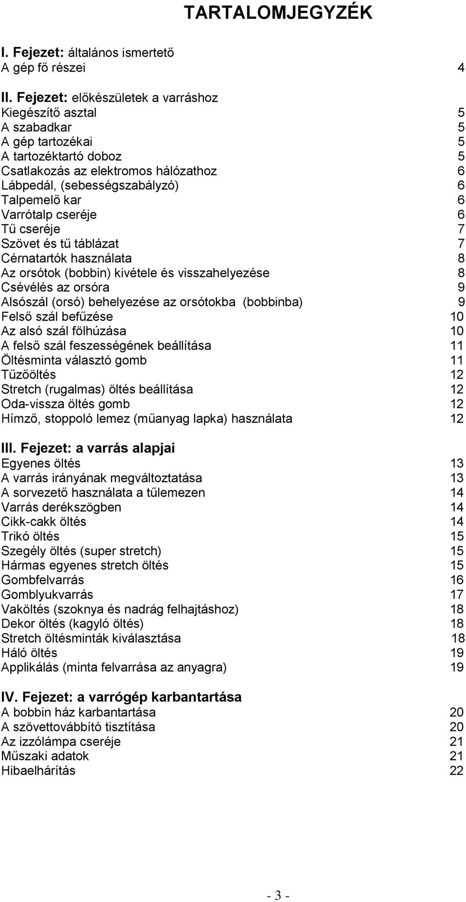 Varrótalp cseréje 6 Tű cseréje 7 Szövet és tű táblázat 7 Cérnatartók használata Az orsótok (bobbin) kivétele és visszahelyezése Csévélés az orsóra 9 Alsószál (orsó) behelyezése az orsótokba