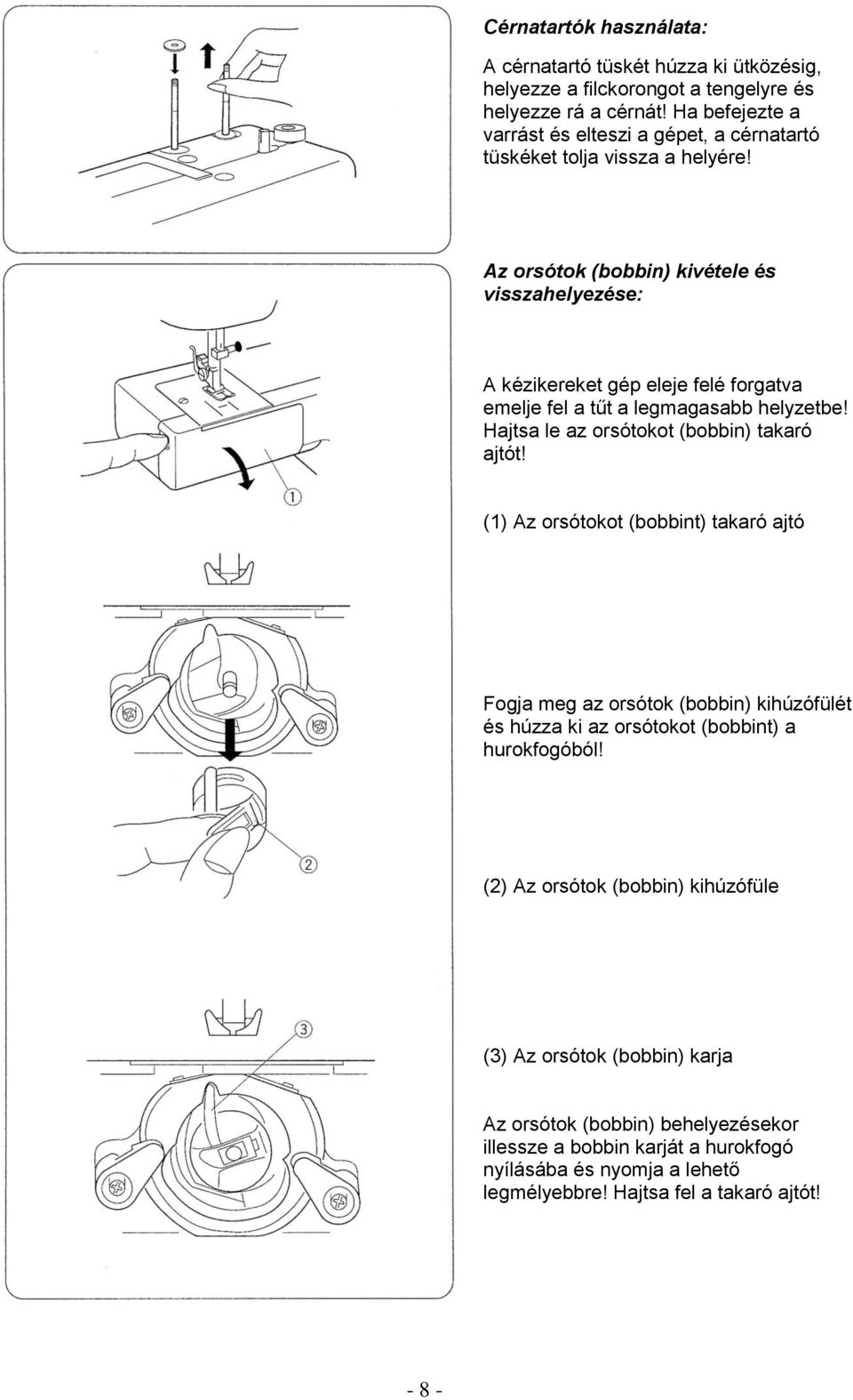 Az orsótok (bobbin) kivétele és visszahelyezése: A kézikereket gép eleje felé forgatva emelje fel a tűt a legmagasabb helyzetbe! Hajtsa le az orsótokot (bobbin) takaró ajtót!