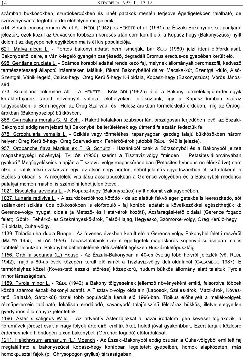 (1961) az Északi-Bakonynak két pontjáról jelezték, ezek közül az Odvaskőn többszöri keresés után sem került elő, a Kopasz-hegy (Bakonyszűcs) nyílt dolomit sziklagyepeinek egyikében ma is él kis