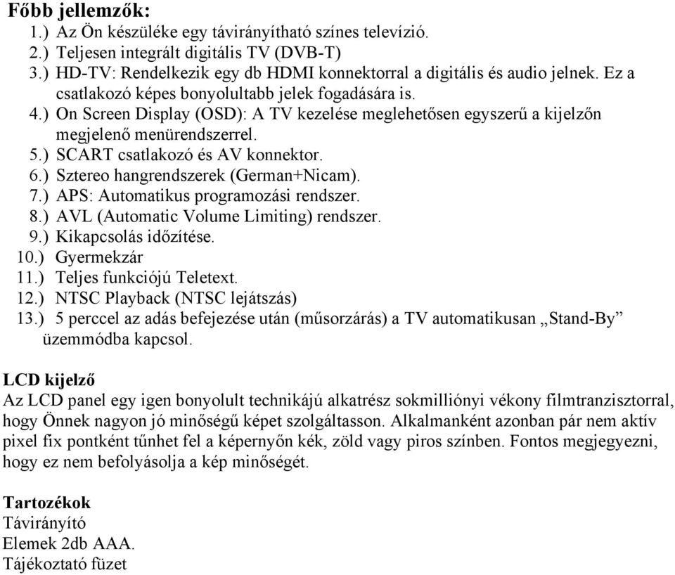 ) Sztereo hangrendszerek (German+Nicam). 7.) APS: Automatikus programozási rendszer. 8.) AVL (Automatic Volume Limiting) rendszer. 9.) Kikapcsolás időzítése. 10.) Gyermekzár 11.