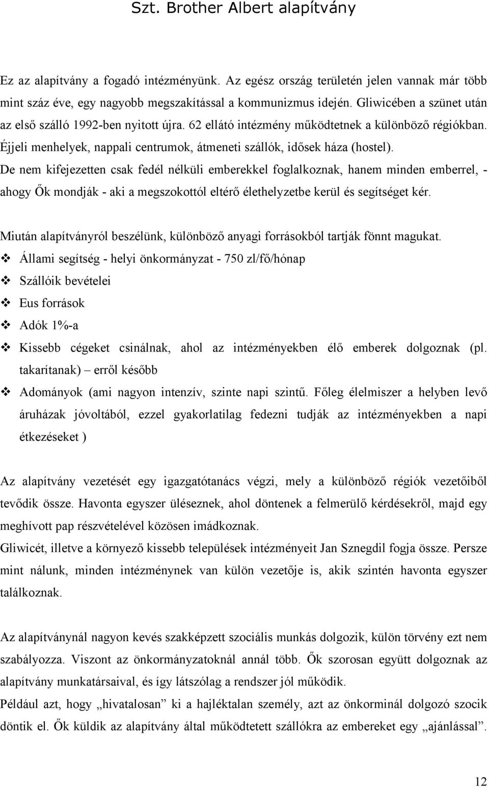 De nem kifejezetten csak fedél nélküli emberekkel foglalkoznak, hanem minden emberrel, - ahogy Ők mondják - aki a megszokottól eltérő élethelyzetbe kerül és segítséget kér.