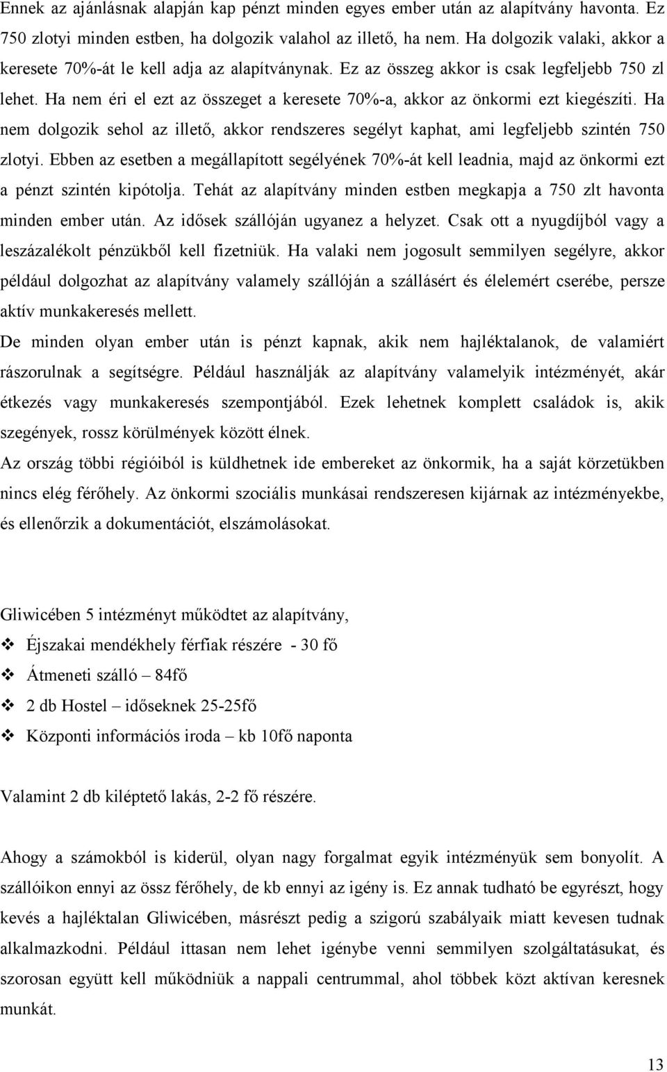 Ha nem éri el ezt az összeget a keresete 70%-a, akkor az önkormi ezt kiegészíti. Ha nem dolgozik sehol az illető, akkor rendszeres segélyt kaphat, ami legfeljebb szintén 750 zlotyi.