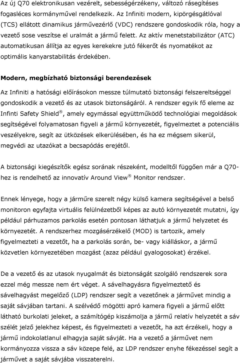 Az aktív menetstabilizátor (ATC) automatikusan állítja az egyes kerekekre jutó fékerőt és nyomatékot az optimális kanyarstabilitás érdekében.