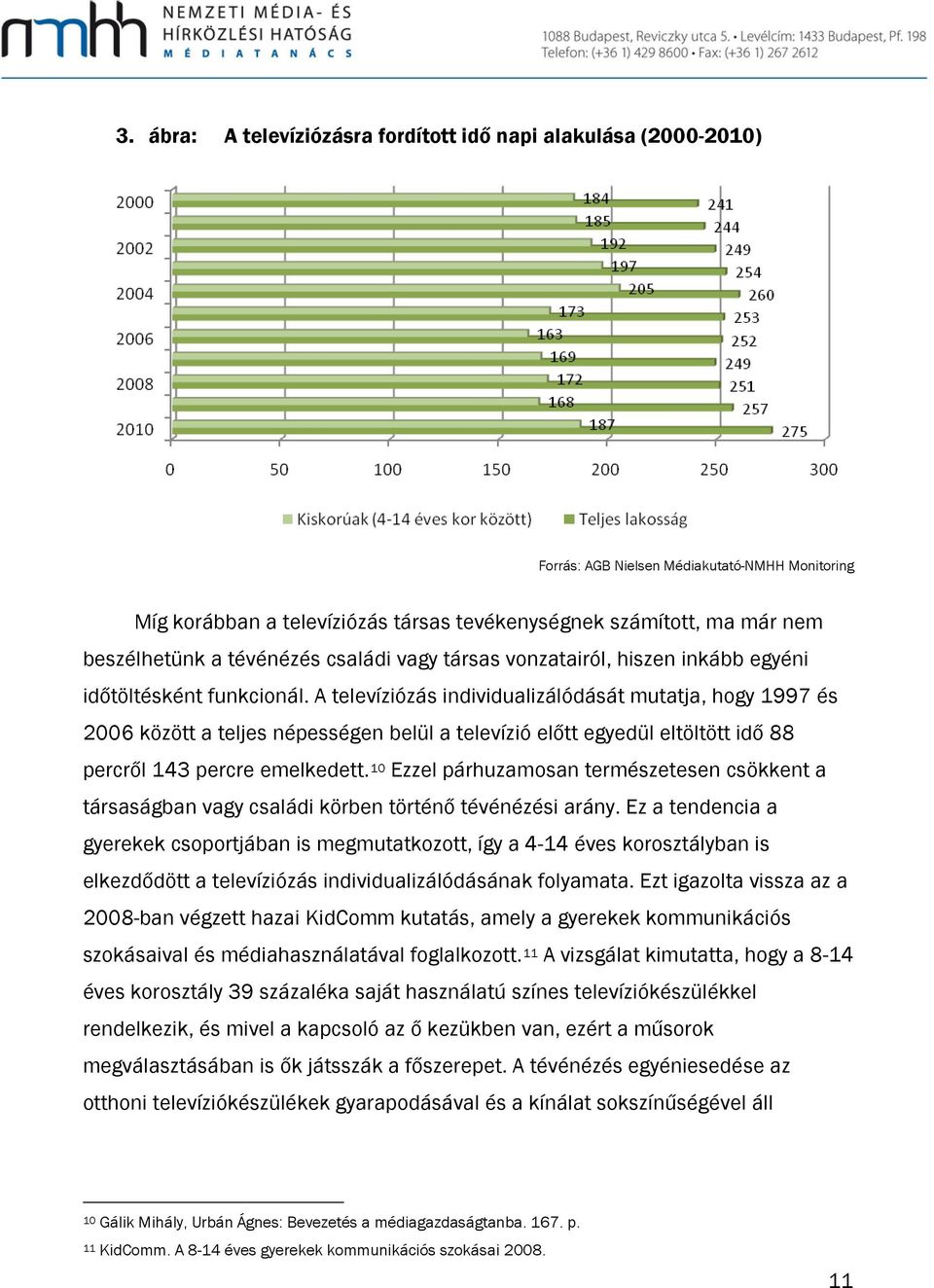 A televíziózás individualizálódását mutatja, hogy 1997 és 2006 között a teljes népességen belül a televízió előtt egyedül eltöltött idő 88 percről 143 percre emelkedett.