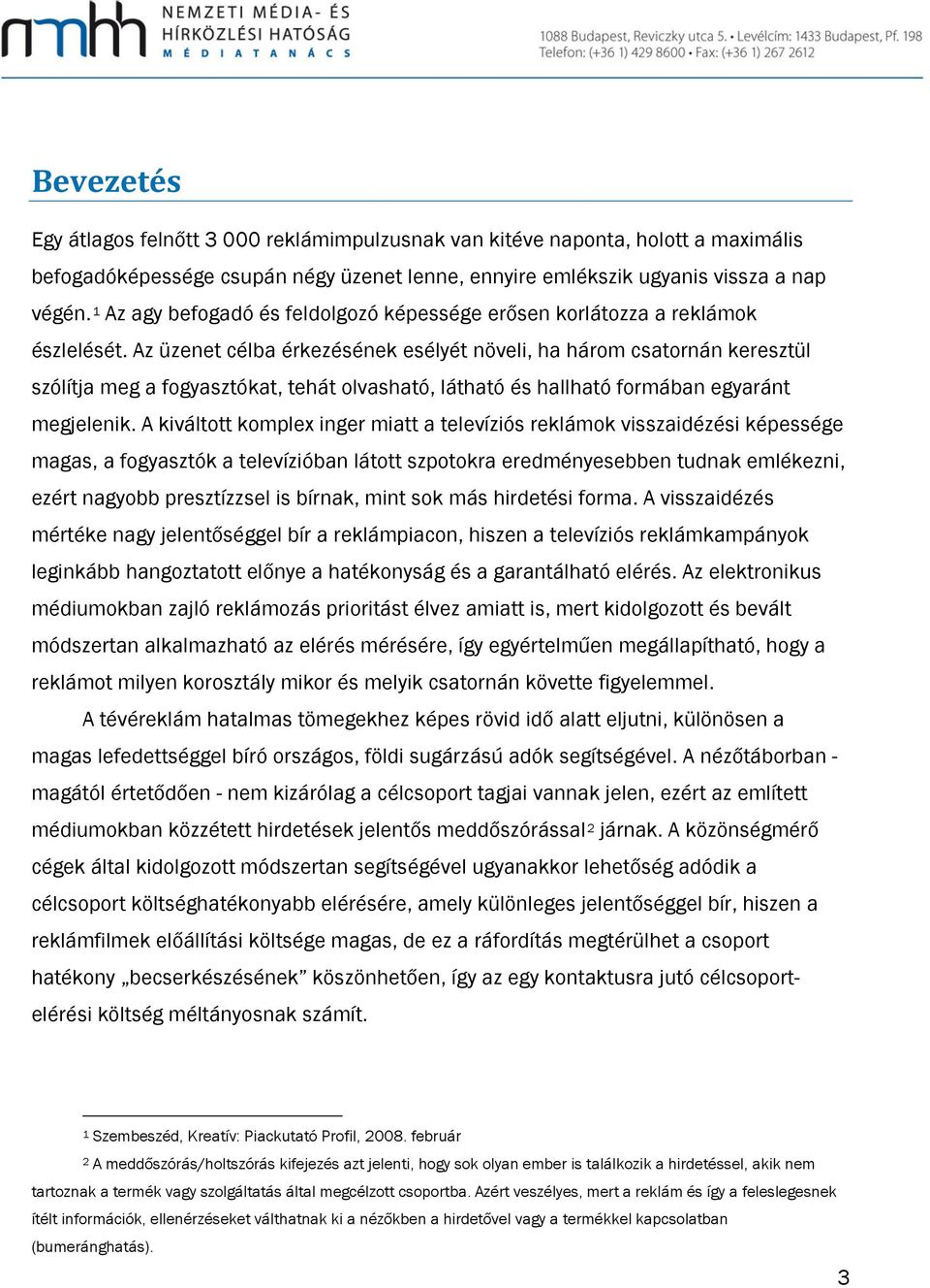 Az üzenet célba érkezésének esélyét növeli, ha három csatornán keresztül szólítja meg a fogyasztókat, tehát olvasható, látható és hallható formában egyaránt megjelenik.