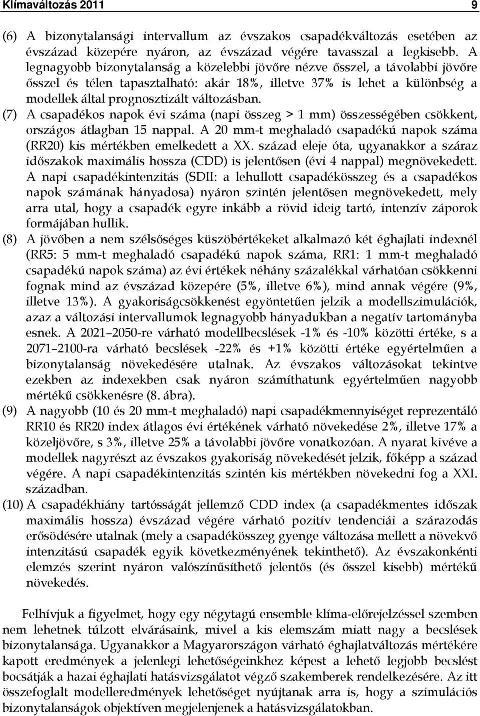 (7) A csapadékos napok évi száma (napi összeg > 1 mm) összességében csökkent, országos átlagban 15 nappal. A 20 mm-t meghaladó csapadékú napok száma (RR20) kis mértékben emelkedett a XX.