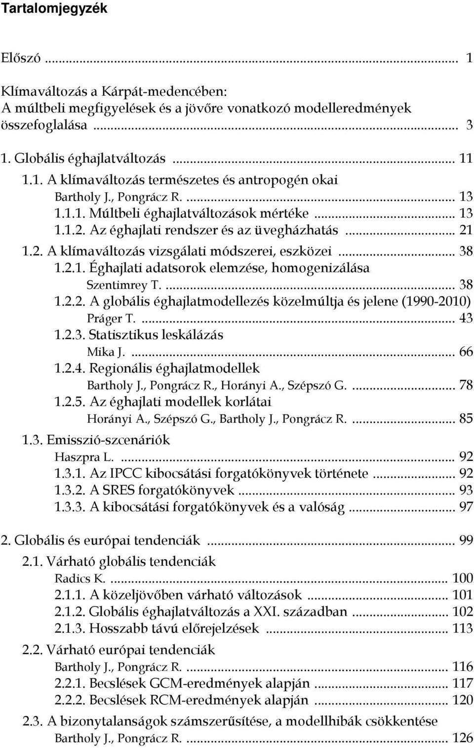 ... 38 1.2.2. A globális éghajlatmodellezés közelmúltja és jelene (1990-2010) Práger T.... 43 1.2.3. Statisztikus leskálázás Mika J.... 66 1.2.4. Regionális éghajlatmodellek Bartholy J., Pongrácz R.