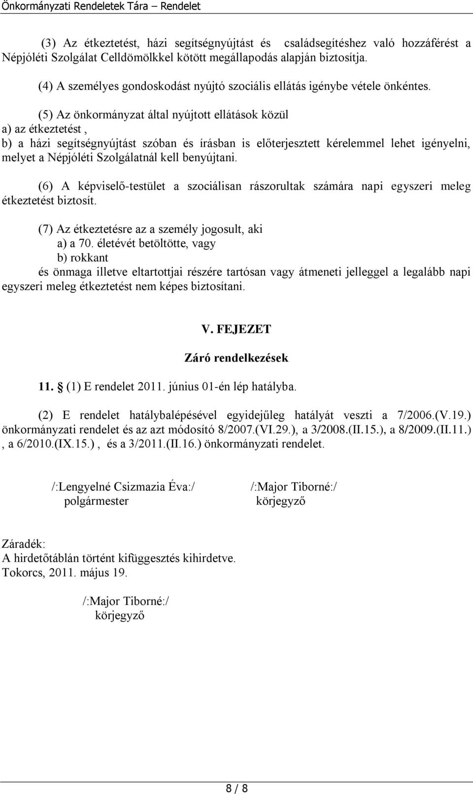 (5) Az önkormányzat által nyújtott ellátások közül a) az étkeztetést, b) a házi segítségnyújtást szóban és írásban is előterjesztett kérelemmel lehet igényelni, melyet a Népjóléti Szolgálatnál kell