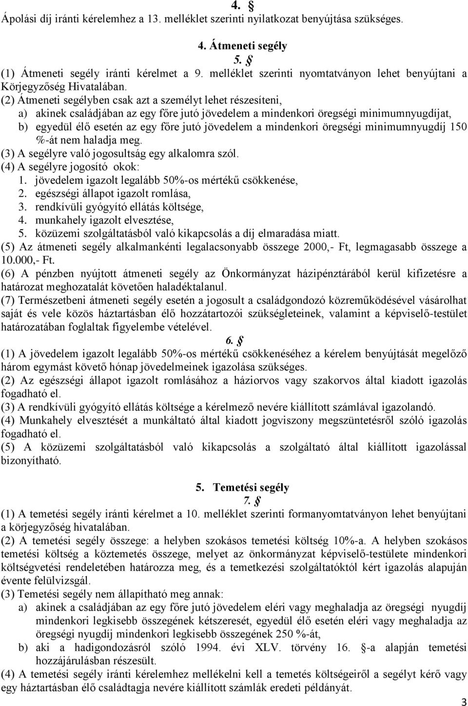 (2) Átmeneti segélyben csak azt a személyt lehet részesíteni, a) akinek családjában az egy főre jutó jövedelem a mindenkori öregségi minimumnyugdíjat, b) egyedül élő esetén az egy főre jutó jövedelem