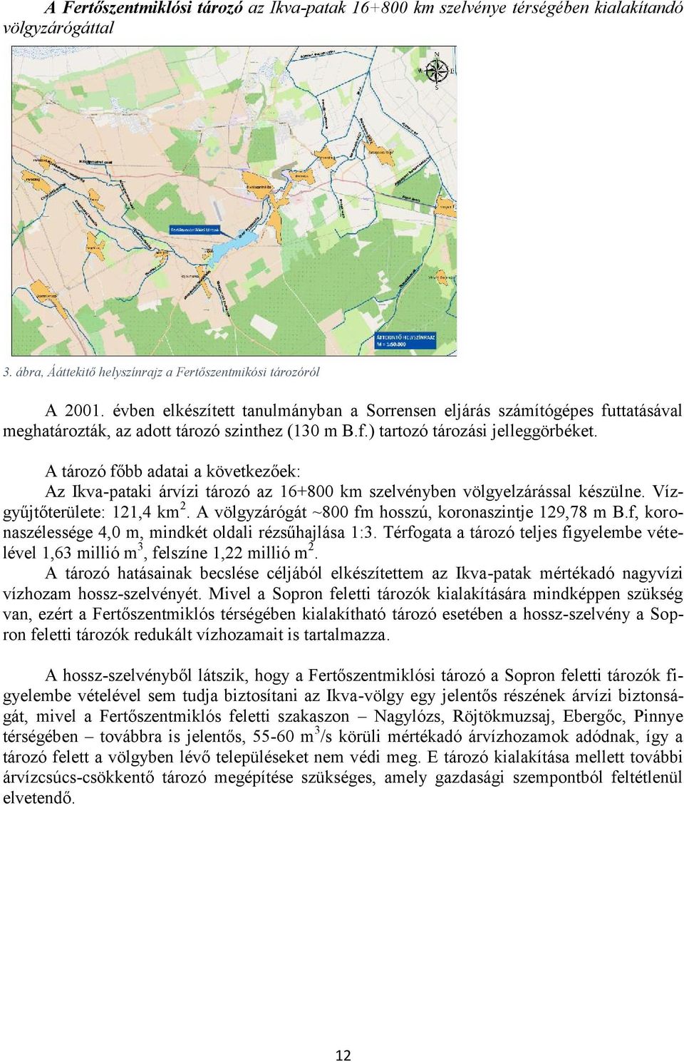 A tározó főbb adatai a következőek: Az Ikva-pataki árvízi tározó az 16+800 km szelvényben völgyelzárással készülne. Vízgyűjtőterülete: 121,4 km 2.