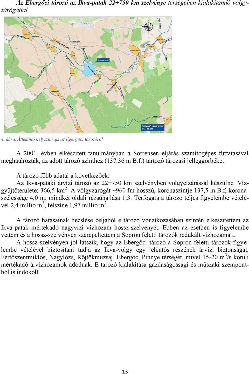 A tározó főbb adatai a következőek: Az Ikva-pataki árvízi tározó az 22+750 km szelvényben völgyelzárással készülne. Vízgyűjtőterülete: 366,5 km 2.